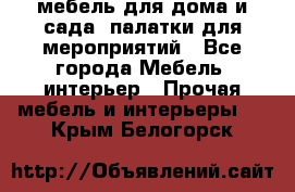 мебель для дома и сада, палатки для мероприятий - Все города Мебель, интерьер » Прочая мебель и интерьеры   . Крым,Белогорск